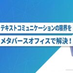保護中: テキストコミュニケーションの課題はメタバースオフィスで解決！